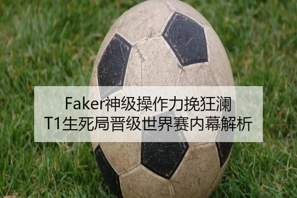 Faker神级操作力挽狂澜 T1生死局晋级世界赛内幕解析