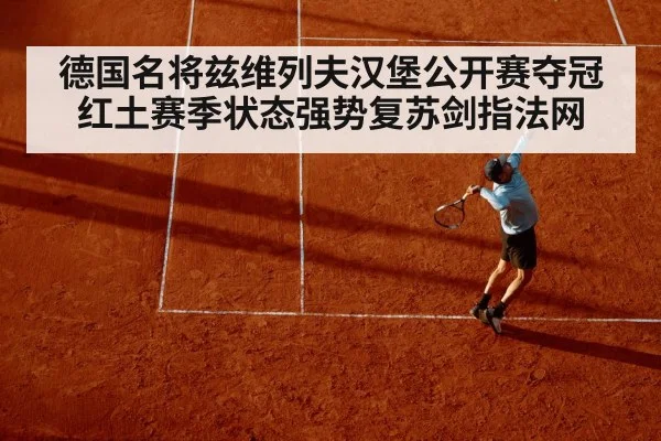 德国名将兹维列夫汉堡公开赛夺冠红土赛季状态强势复苏剑指法网