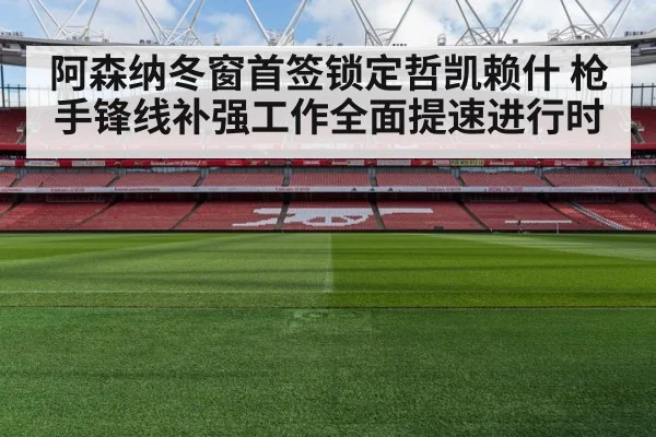 阿森纳冬窗首签锁定哲凯赖什 枪手锋线补强工作全面提速进行时