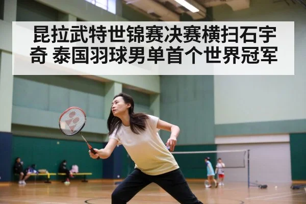 昆拉武特世锦赛决赛横扫石宇奇 泰国羽球男单首个世界冠军