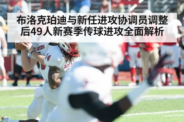 布洛克珀迪与新任进攻协调员调整后49人新赛季传球进攻全面解析