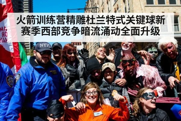 火箭训练营精雕杜兰特式关键球新赛季西部竞争暗流涌动全面升级